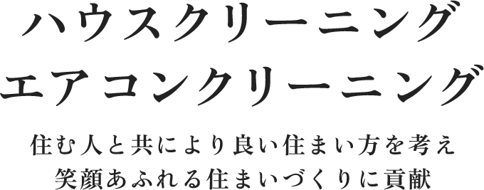 ハウスクリーニング、エアコンクリーニング　住む人と共により良い住まい方を考え、笑顔あふれる住まいづくりに貢献
